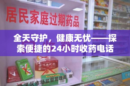 东莞全天守护，健康无忧——探索便捷的24小时收药电话服务