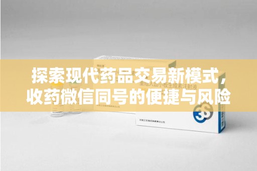 东莞探索现代药品交易新模式，收药微信同号的便捷与风险