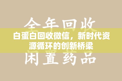 东莞白蛋白回收微信，新时代资源循环的创新桥梁
