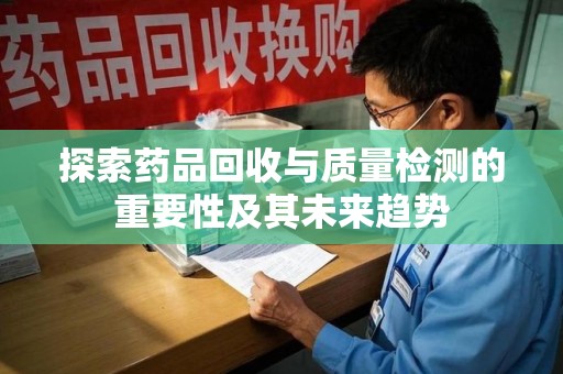 东莞探索药品回收与质量检测的重要性及其未来趋势