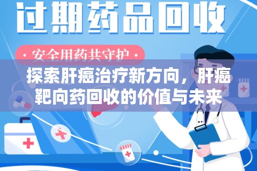 东莞探索肝癌治疗新方向，肝癌靶向药回收的价值与未来