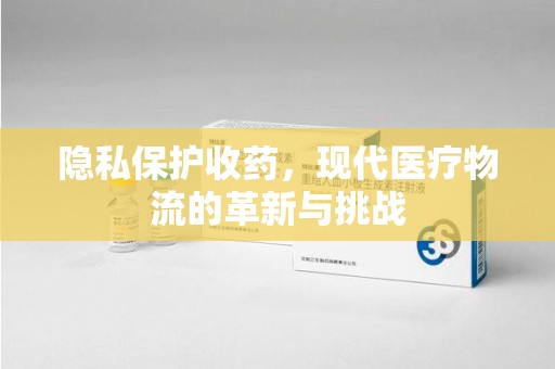 东莞隐私保护收药，现代医疗物流的革新与挑战