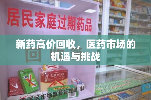 东莞新药高价回收，医药市场的机遇与挑战