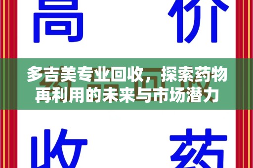 东莞多吉美专业回收，探索药物再利用的未来与市场潜力
