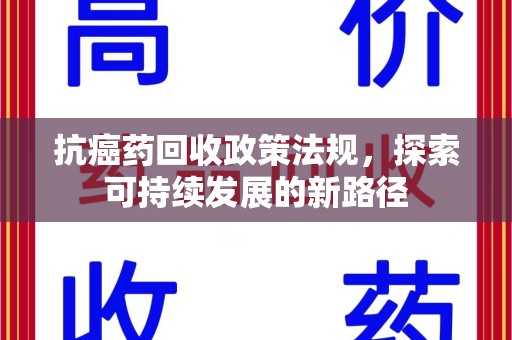 东莞抗癌药回收政策法规，探索可持续发展的新路径