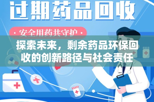 东莞探索未来，剩余药品环保回收的创新路径与社会责任