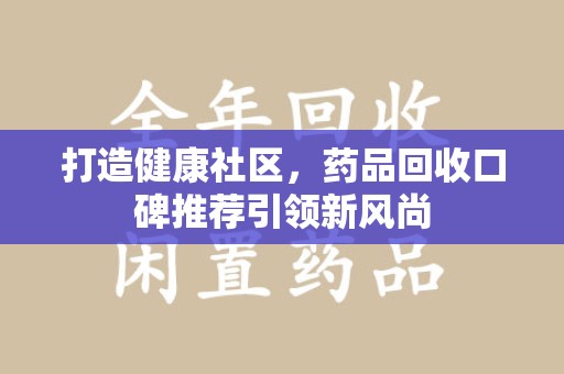 东莞打造健康社区，药品回收口碑推荐引领新风尚