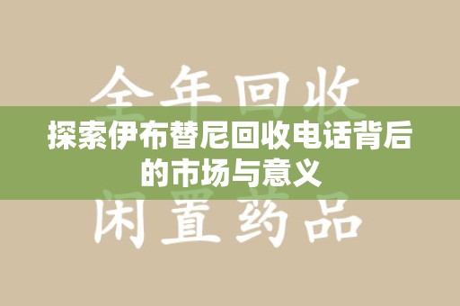 东莞探索伊布替尼回收电话背后的市场与意义