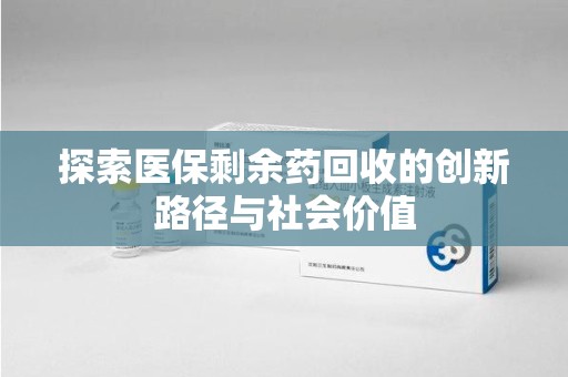 东莞探索医保剩余药回收的创新路径与社会价值