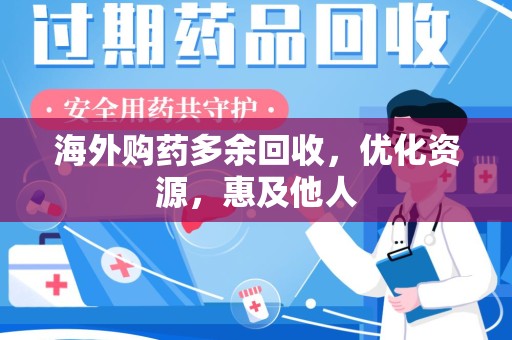 东莞海外购药多余回收，优化资源，惠及他人