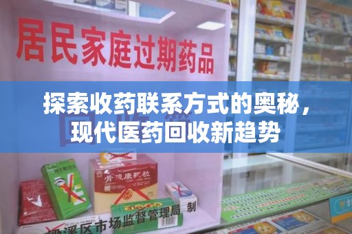 东莞探索收药联系方式的奥秘，现代医药回收新趋势