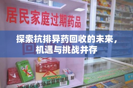 东莞探索抗排异药回收的未来，机遇与挑战并存
