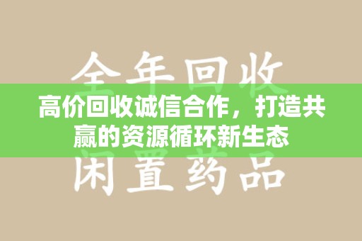 东莞高价回收诚信合作，打造共赢的资源循环新生态