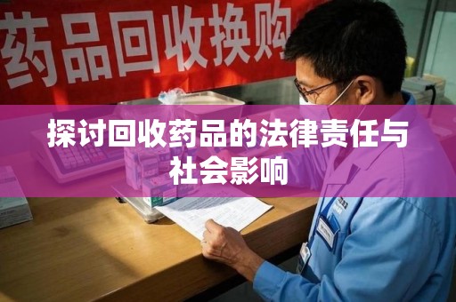 东莞探讨回收药品的法律责任与社会影响