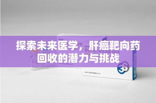 东莞探索未来医学，肝癌靶向药回收的潜力与挑战