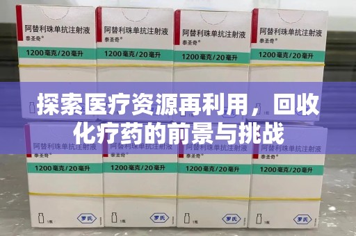 东莞探索医疗资源再利用，回收化疗药的前景与挑战