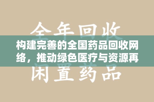 东莞构建完善的全国药品回收网络，推动绿色医疗与资源再利用
