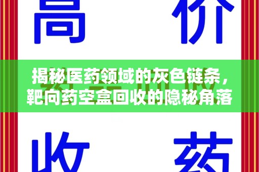 东莞揭秘医药领域的灰色链条，靶向药空盒回收的隐秘角落