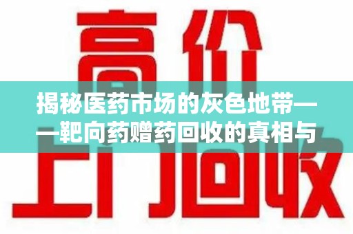 东莞揭秘医药市场的灰色地带——靶向药赠药回收的真相与思考