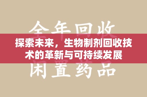 东莞探索未来，生物制剂回收技术的革新与可持续发展