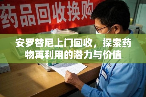 东莞安罗替尼上门回收，探索药物再利用的潜力与价值