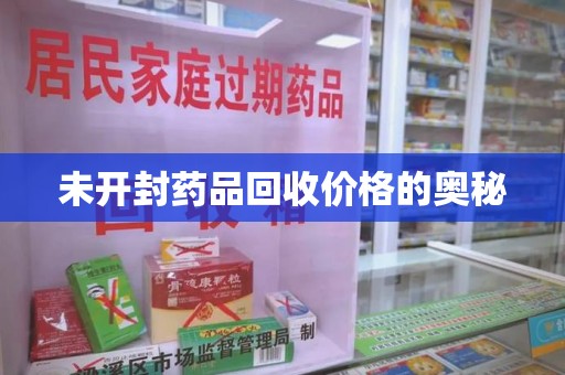东莞未开封药品回收价格的奥秘