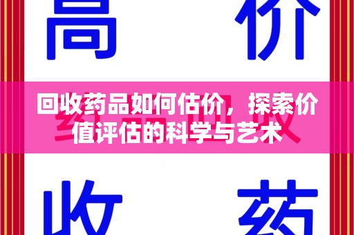 东莞回收药品如何估价，探索价值评估的科学与艺术