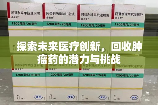 东莞探索未来医疗创新，回收肿瘤药的潜力与挑战