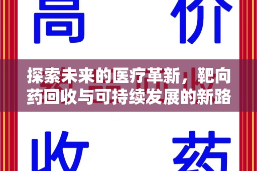 东莞探索未来的医疗革新，靶向药回收与可持续发展的新路径