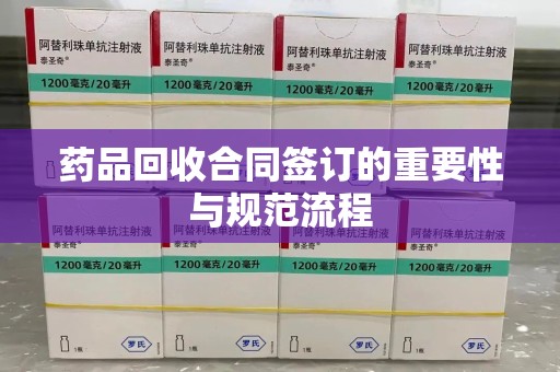 东莞药品回收合同签订的重要性与规范流程