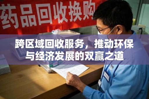 东莞跨区域回收服务，推动环保与经济发展的双赢之道