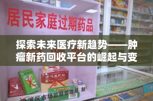 东莞探索未来医疗新趋势——肿瘤新药回收平台的崛起与变革