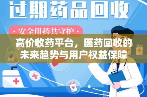 东莞高价收药平台，医药回收的未来趋势与用户权益保障