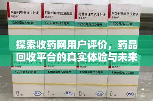 东莞探索收药网用户评价，药品回收平台的真实体验与未来趋势