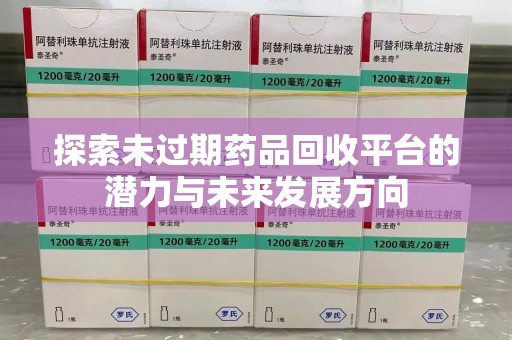 东莞探索未过期药品回收平台的潜力与未来发展方向