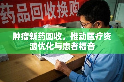 东莞肿瘤新药回收，推动医疗资源优化与患者福音