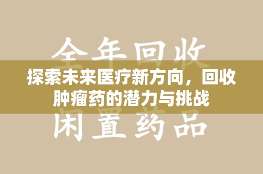 东莞探索未来医疗新方向，回收肿瘤药的潜力与挑战