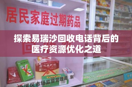 东莞探索易瑞沙回收电话背后的医疗资源优化之道