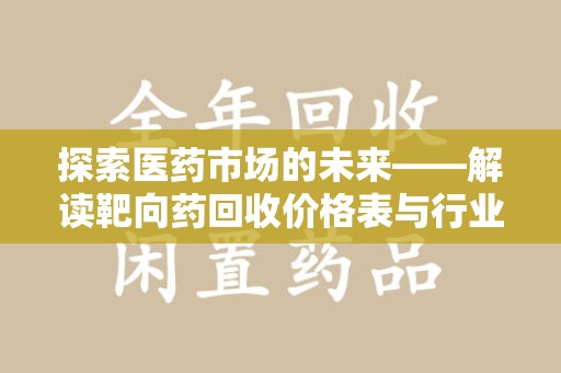 东莞探索医药市场的未来——解读靶向药回收价格表与行业趋势
