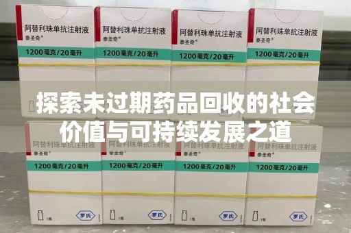 东莞探索未过期药品回收的社会价值与可持续发展之道