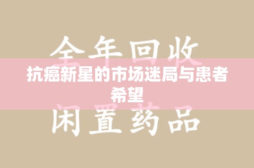 东莞抗癌新星的市场迷局与患者希望