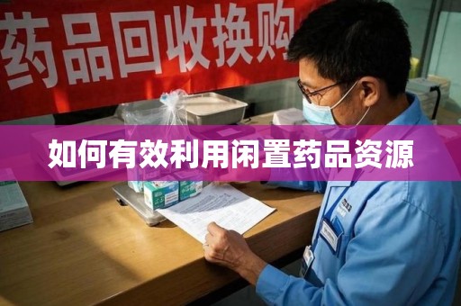 东莞如何有效利用闲置药品资源