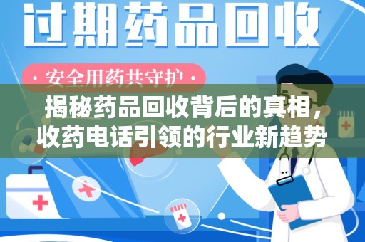 东莞揭秘药品回收背后的真相，收药电话引领的行业新趋势