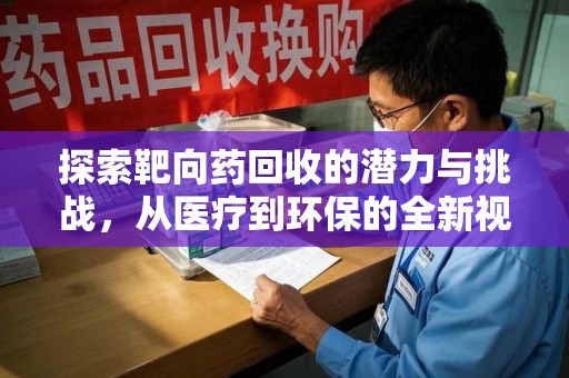 东莞探索靶向药回收的潜力与挑战，从医疗到环保的全新视角