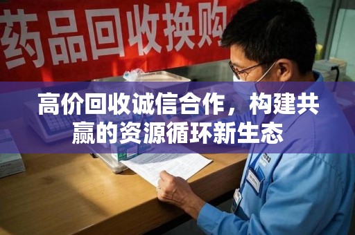 东莞高价回收诚信合作，构建共赢的资源循环新生态