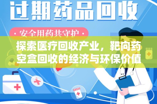 东莞探索医疗回收产业，靶向药空盒回收的经济与环保价值