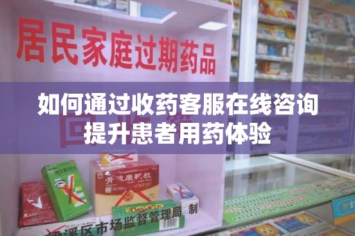 东莞如何通过收药客服在线咨询提升患者用药体验