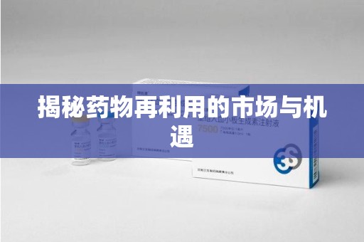 东莞揭秘药物再利用的市场与机遇