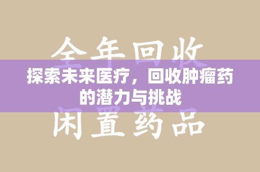 东莞探索未来医疗，回收肿瘤药的潜力与挑战