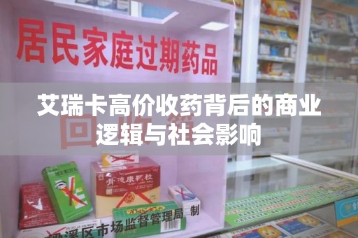 东莞艾瑞卡高价收药背后的商业逻辑与社会影响
